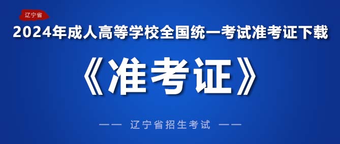 2024年全国成人高考（辽宁省）《准考证》下载通知